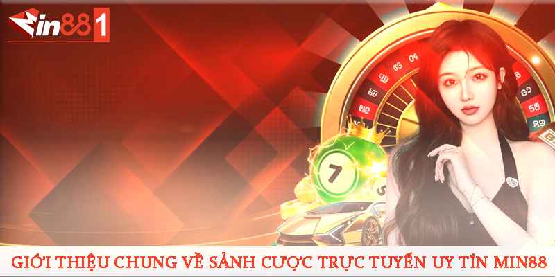 Giới thiệu chung về sảnh cược trực tuyến uy tín MIN88