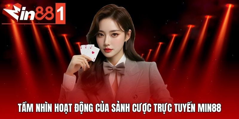Tầm nhìn hoạt động của sảnh cược trực tuyến MIN88