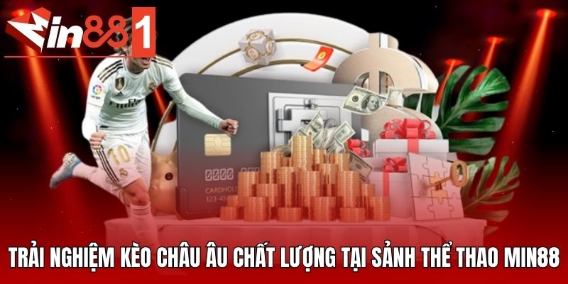Trải nghiệm kèo châu Âu chất lượng tại sảnh thể thao MIN88